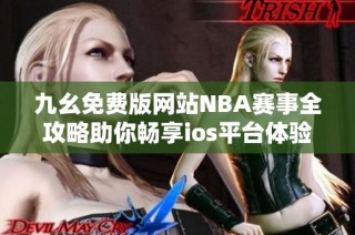 九幺免费版网站NBA赛事全攻略助你畅享ios平台体验