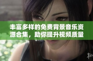 丰富多样的免费背景音乐资源合集，助你提升视频质量