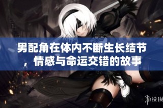 男配角在体内不断生长结节，情感与命运交错的故事
