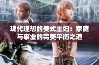 现代理想的美式主妇：家庭与事业的完美平衡之道