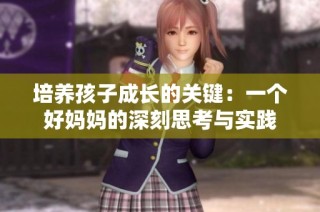 培养孩子成长的关键：一个好妈妈的深刻思考与实践