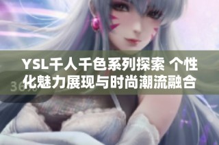 YSL千人千色系列探索 个性化魅力展现与时尚潮流融合