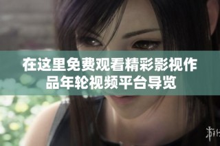 在这里免费观看精彩影视作品年轮视频平台导览