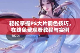 轻松掌握PS大片调色技巧，在线免费观看教程与实例