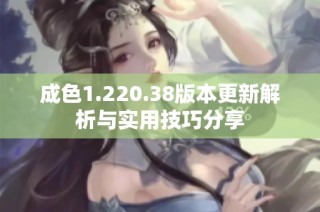 成色1.220.38版本更新解析与实用技巧分享