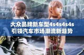 大众品牌新车型4s4s4s4s引领汽车市场潮流新趋势