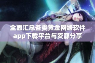 全面汇总各类黄金网络软件app下载平台与资源分享
