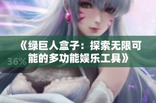 《绿巨人盒子：探索无限可能的多功能娱乐工具》