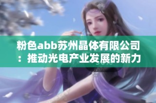 粉色abb苏州晶体有限公司：推动光电产业发展的新力量