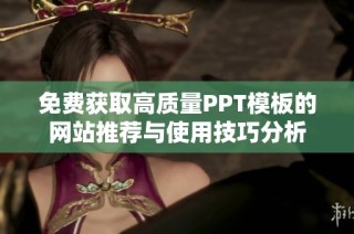 免费获取高质量PPT模板的网站推荐与使用技巧分析