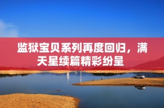 监狱宝贝系列再度回归，满天星续篇精彩纷呈 