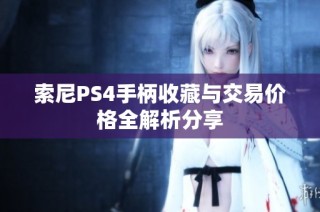 索尼PS4手柄收藏与交易价格全解析分享