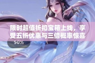 限时超值折扣宝箱上线，享受五折优惠与三倍概率惊喜！