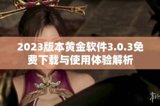 2023版本黄金软件3.0.3免费下载与使用体验解析