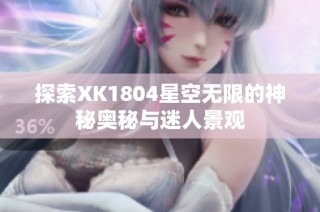 探索XK1804星空无限的神秘奥秘与迷人景观
