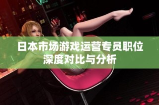 日本市场游戏运营专员职位深度对比与分析
