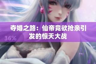 夺婚之路：仙帝竟欲抢亲引发的惊天大战
