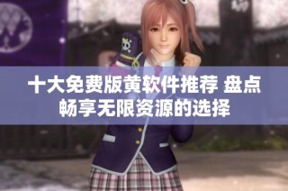 十大免费版黄软件推荐 盘点畅享无限资源的选择