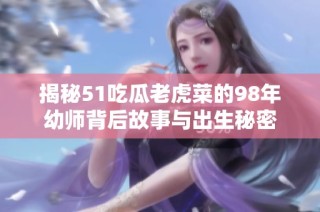 揭秘51吃瓜老虎菜的98年幼师背后故事与出生秘密