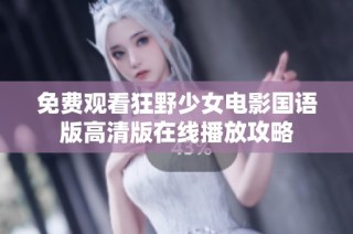 免费观看狂野少女电影国语版高清版在线播放攻略