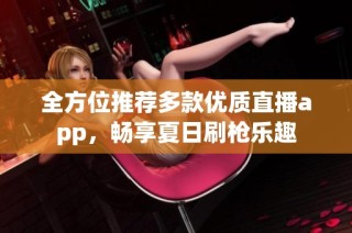 全方位推荐多款优质直播app，畅享夏日刷枪乐趣