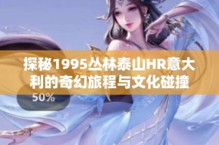 探秘1995丛林泰山HR意大利的奇幻旅程与文化碰撞