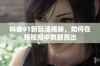 抖音91新玩法揭秘，如何在短视频中脱颖而出