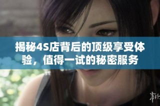 揭秘4S店背后的顶级享受体验，值得一试的秘密服务