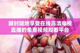 随时随地享受在线高清电视直播的免费视频观看平台