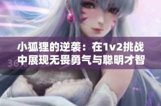 小狐狸的逆袭：在1v2挑战中展现无畏勇气与聪明才智