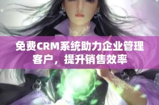 免费CRM系统助力企业管理客户，提升销售效率