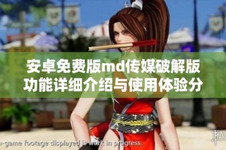 安卓免费版md传媒破解版功能详细介绍与使用体验分享