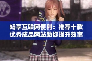 畅享互联网便利：推荐十款优秀成品网站助你提升效率