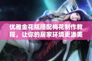 优雅金花瓶搭配梅花制作教程，让你的居家环境更添美感