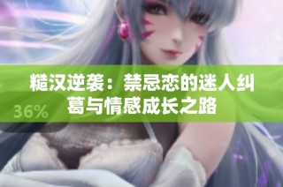 糙汉逆袭：禁忌恋的迷人纠葛与情感成长之路