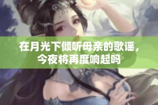 在月光下倾听母亲的歌谣，今夜将再度响起吗