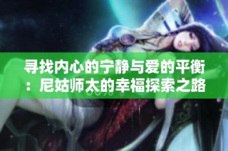 寻找内心的宁静与爱的平衡：尼姑师太的幸福探索之路