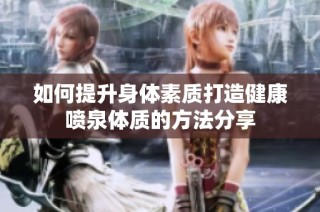 如何提升身体素质打造健康喷泉体质的方法分享