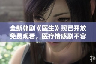 全新韩剧《医生》现已开放免费观看，医疗情感剧不容错过