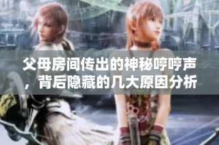 父母房间传出的神秘哼哼声，背后隐藏的几大原因分析