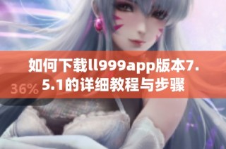 如何下载ll999app版本7.5.1的详细教程与步骤