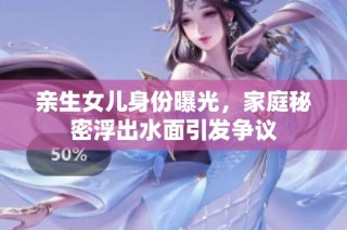 亲生女儿身份曝光，家庭秘密浮出水面引发争议