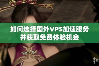 如何选择国外VPS加速服务并获取免费体验机会