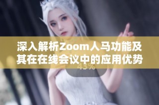 深入解析Zoom人马功能及其在在线会议中的应用优势