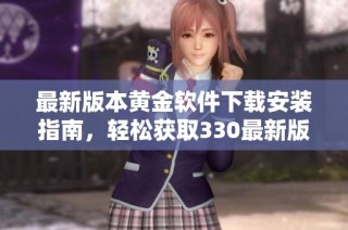 最新版本黄金软件下载安装指南，轻松获取330最新版！