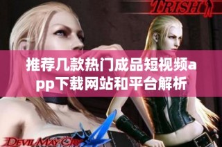推荐几款热门成品短视频app下载网站和平台解析