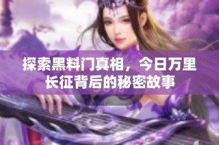 探索黑料门真相，今日万里长征背后的秘密故事