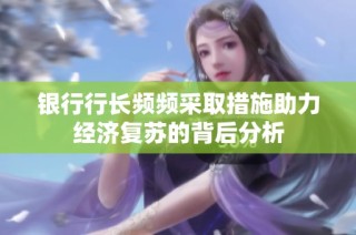 银行行长频频采取措施助力经济复苏的背后分析
