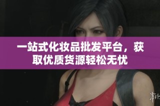 一站式化妆品批发平台，获取优质货源轻松无忧