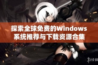 探索全球免费的Windows系统推荐与下载资源合集